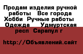 Продам изделия ручной работы - Все города Хобби. Ручные работы » Одежда   . Удмуртская респ.,Сарапул г.